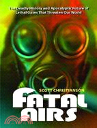 Fatal Airs: The Deadly History and Apocalyptic Future of Lethal Gases That Threaten Our World