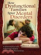 How Dysfunctional Families Spur Mental Disorders: A Balanced Approach to Resolve Problems and Reconcile Relationships