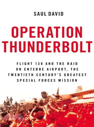 Operation Thunderbolt ─ Flight 139 and the Raid on Entebbe Airport, the Most Audacious Hostage Rescue Mission in History