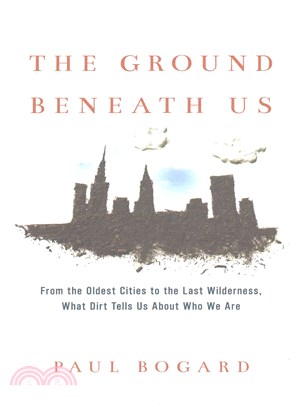 The ground beneath us :from the oldest cities to the last wilderness, what dirt tells us about who we are /