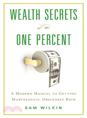 Wealth Secrets of the One Percent ― A Modern Manual to Getting Marvelously, Obscenely Rich