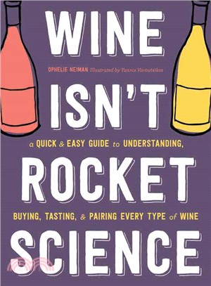 Wine isn't rocket science :a quick & easy guide to understanding, buying, tasting, & pairing every type of wine /