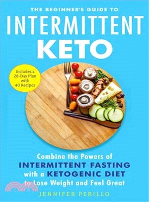 The Beginner's Guide to Intermittent Keto ― Combine the Powers of Intermittent Fasting With a Ketogenic Diet to Lose Weight and Feel Great