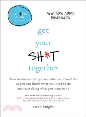 Get your sh*t together :how to stop worrying about what you should do so you can finish what you need to do and start doing what you want to do /