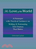 For Love of the World: A Harangue with Practical Guidance on Writing and Performing Solo Dramas That Matter