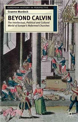 Beyond Calvin — The Intellectual, Political and Cultural World of Europe's Reformed Churches, C. 1540-1620