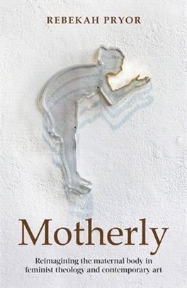 Motherly: Reimagining the maternal body in feminist theology and contemporary art