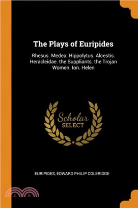 The Plays of Euripides：Rhesus. Medea. Hippolytus. Alcestis. Heracleidae. the Suppliants. the Trojan Women. Ion. Helen