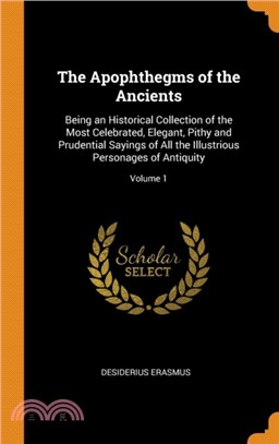 The Apophthegms of the Ancients：Being an Historical Collection of the Most Celebrated, Elegant, Pithy and Prudential Sayings of All the Illustrious Personages of Antiquity; Volume 1