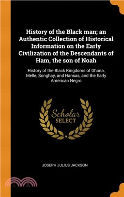 History of the Black man; an Authentic Collection of Historical Information on the Early Civilization of the Descendants of Ham, the son of Noah：History of the Black Kingdoms of Ghana, Melle, Songhay