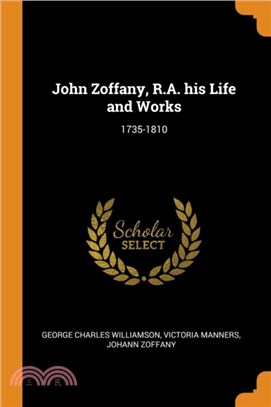 John Zoffany, R.A. His Life and Works：1735-1810