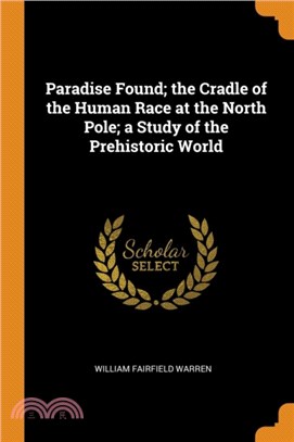 Paradise Found; The Cradle of the Human Race at the North Pole; A Study of the Prehistoric World