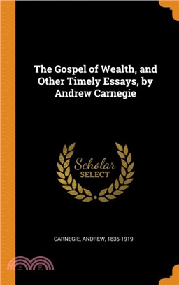 The Gospel of Wealth, and Other Timely Essays, by Andrew Carnegie