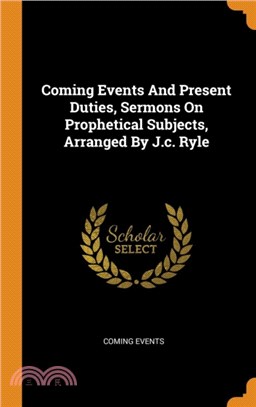 Coming Events And Present Duties, Sermons On Prophetical Subjects, Arranged By J.c. Ryle