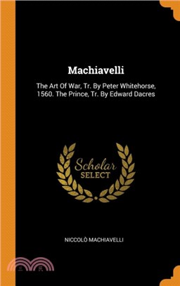 Machiavelli：The Art Of War, Tr. By Peter Whitehorse, 1560. The Prince, Tr. By Edward Dacres