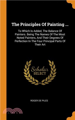The Principles of Painting ...：To Which Is Added, the Balance of Painters. Being the Names of the Most Noted Painters, and Their Degrees of Perfection in the Four Principal Parts of Their Art