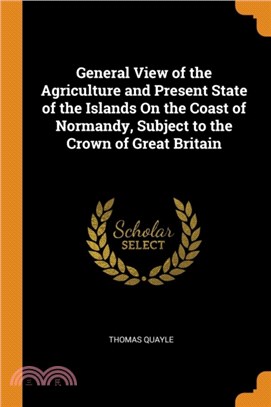 General View of the Agriculture and Present State of the Islands on the Coast of Normandy, Subject to the Crown of Great Britain