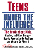 Teens Under the Influence ─ The Truth About Kids, Alcohol, and Other Drugs - How to Recognize the Problem and What to Do About It