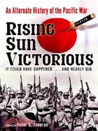 Rising Sun Victorious: An Alternate History of How the Japanese Won the Pacific War