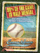 90% of the Game Is Half Mental: And Other Tales from the Edge of Baseball Fandom