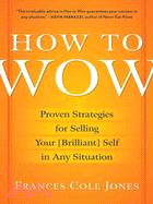 How to Wow ─ Proven Strategies for Selling Your Brilliant Self in Any Situation
