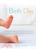 Birth Day: A Pediatrician Explores the Science, the History, and the Wonder of Childbirth