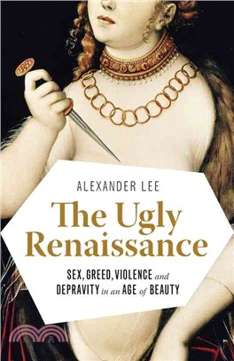 The Ugly Renaissance ─ Sex, Greed, Violence and Depravity in an Age of Beauty