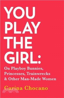 You Play The Girl：On Playboy Bunnies, Princesses, Trainwrecks and Other Man-Made Women