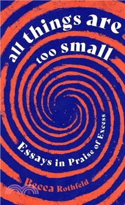 All Things Are Too Small：Essays in Praise of Excess