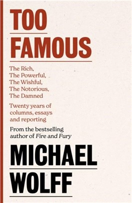 Too Famous：The Rich, The Powerful, The Wishful, The Damned, The Notorious - Twenty Years of Columns, Essays and Reporting