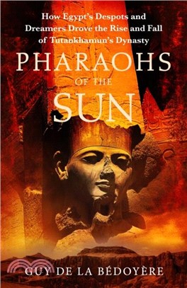 Pharaohs of the Sun：Radio 4 Book of the Week, How Egypt's Despots and Dreamers Drove the Rise and Fall of Tutankhamun's Dynasty