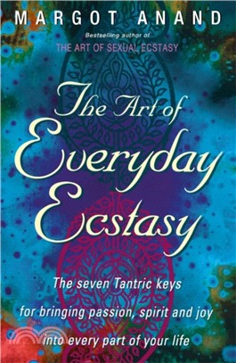 The Art Of Everyday Ecstasy：The Seven Tantric Keys for Bringing Passion, Spirit and Joy into Every Part of Your Life
