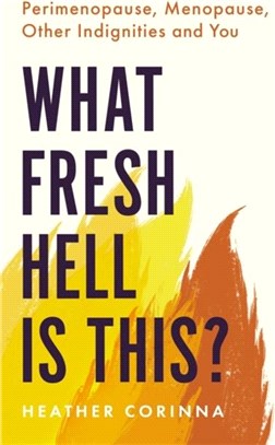 What Fresh Hell Is This?：Perimenopause, Menopause, Other Indignities and You