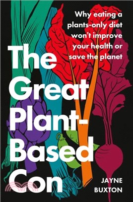 The Great Plant-Based Con : Why eating a plants-only diet won
