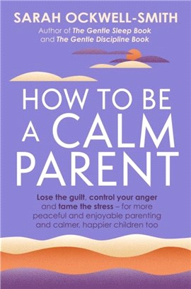How to Be a Calm Parent：Lose the guilt, control your anger and tame the stress - for more peaceful and enjoyable parenting and calmer, happier children too