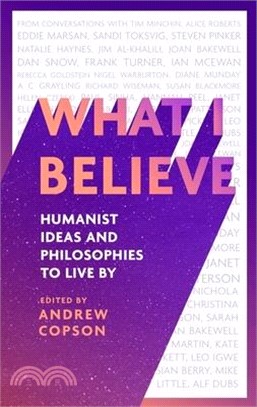 What I Believe: Humanist Ideas and Philosophies to Live by