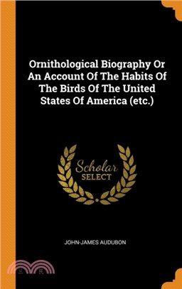 Ornithological Biography or an Account of the Habits of the Birds of the United States of America (Etc.)