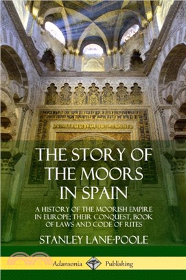 The Story of the Moors in Spain：A History of the Moorish Empire in Europe; their Conquest, Book of Laws and Code of Rites