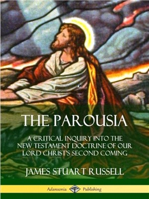 The Parousia: A Critical Inquiry into the New Testament Doctrine of Our Lord Christ's Second Coming