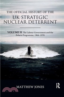 The Official History of the UK Strategic Nuclear Deterrent：Volume II: The Labour Government and the Polaris Programme, 1964-1970