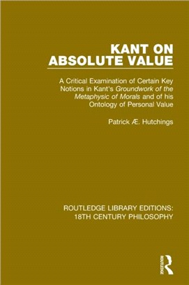 Kant on Absolute Value：A Critical Examination of Certain Key Notions in Kant's 'Groundwork of the Metaphysic of Morals' and of his Ontology of Personal Value