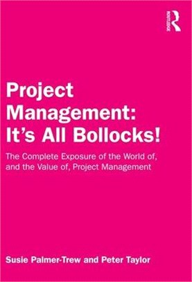 Project Management - It's All Bollocks! ― The Complete Exposure of the World Of, and the Value Of, Project Management