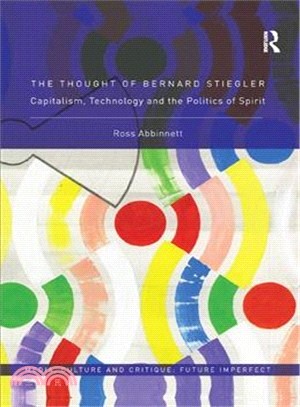 The thought of Bernard Stiegler : capitalism, technology and the politics of spirit