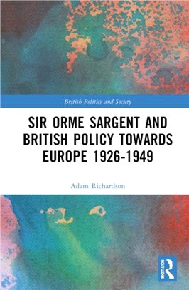 Sir Orme Sargent and British Policy Towards Europe, 1926-1949