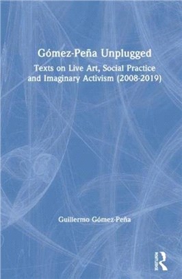 Gomez-Pena Unplugged：Texts on Live Art, Social Practice and Imaginary Activism (2008-2019)