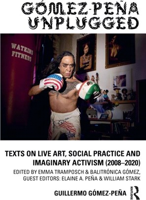 Gomez-Pena Unplugged：Texts on Live Art, Social Practice and Imaginary Activism (2008-2019)