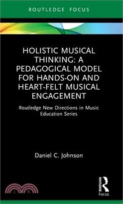 Holistic Musical Thinking: A Pedagogical Model for Hands-On and Heart-Felt Musical Engagement: Routledge New Directions in Music Education Series