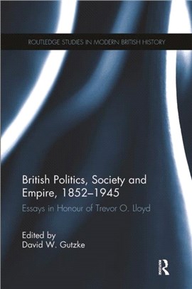 British Politics, Society and Empire, 1852-1945：Essays in Honour of Trevor O. Lloyd