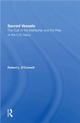 Sacred Vessels：The Cult Of The Battleship And The Rise Of The U.s. Navy