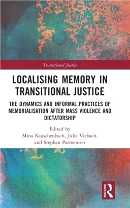 Localising Memory in Transitional Justice：The Dynamics and Informal Practices of Memorialisation after Mass Violence and Dictatorship